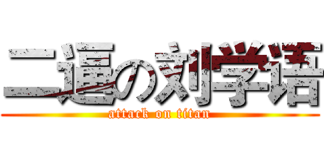 二逼の刘学语 (attack on titan)