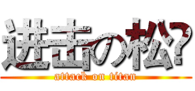 进击の松瑉 (attack on titan)