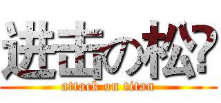 进击の松瑉 (attack on titan)