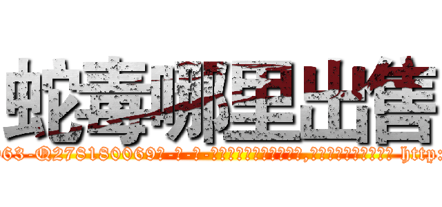 蛇毒哪里出售 (蛇毒哪里出售【电-186x2687x6963-Q278180069元-吉-药-业】我们做的是长期生意,靠的是老客户长期支持 http://sngk.net/Lo5jxH
)