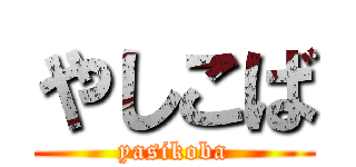 やしこば (yasikoba)