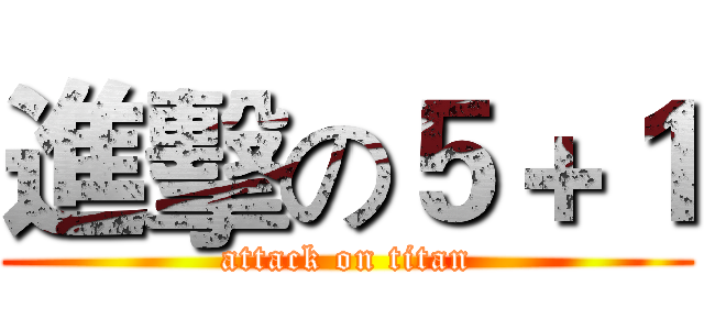 進擊の５＋１ (attack on titan)