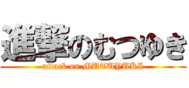 進撃のむつゆき (attack on MUTUYUKI)