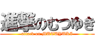 進撃のむつゆき (attack on MUTUYUKI)