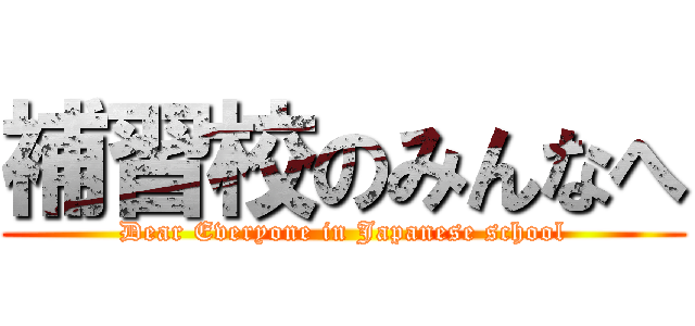 補習校のみんなへ (Dear Everyone in Japanese school)