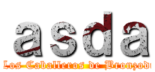 ａｓｄａ (y Los Caballeros de Bronzodia)
