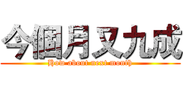 今個月又九成 (How about next month)