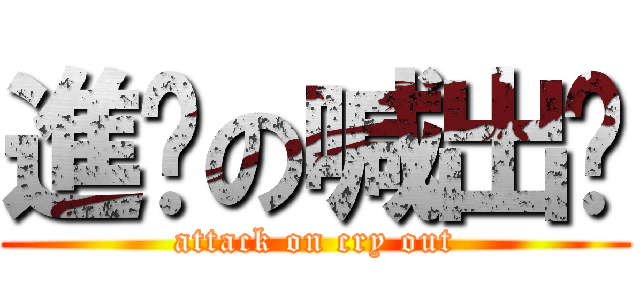 進擊の喊出嚟 (attack on cry out)