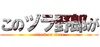このヅラ野郎が (attack on titan)