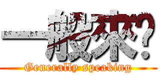 一般來說 (Generally speaking)
