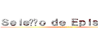 Ｓｅｌｅçãｏ ｄｅ Ｅｐｉｓóｄｉｏｓ (attack on titan)