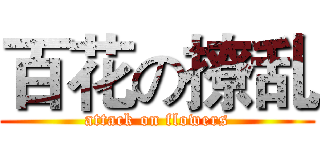 百花の撩乱 (attack on flowers)