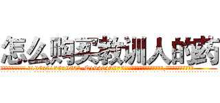 怎么购买教训人的药 (怎么购买教训人的药【电.话186x0156x9662-Q194843976林氏药业】我们做的是长期生意,靠的是老客户长期支持
参考消息网2月20日报道 韩媒称，“剩女多、离婚率高的城市，房价一定会上涨。”这是中国经济学家金岩石2016年12月参加在上海举行的房地产相关论坛时说的话。
)