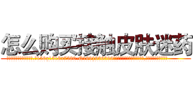 怎么购买接触皮肤迷药 (怎么购买接触皮肤迷药【电.话156x1318x7580-Q1991936399鑫宏药业】我们做的是长期生意,靠的是老客户长期支持
参考消息网2月20日报道 韩媒称，“剩女多、离婚率高的城市，房价一定会上涨。”这是中国经济学家金岩石2016年12月参加在上海举行的房地产相关论坛时说的话。
)