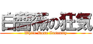 白薔薇の狂気 (White Rose Insanity)