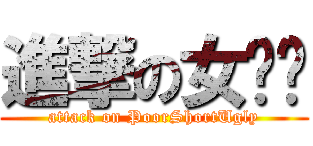 進撃の女屌丝 (attack on PoorShortUgly)