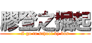 膠登之掘起 (I go to school by bus)