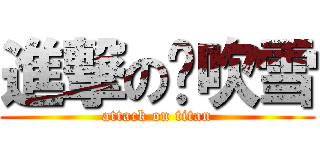 進撃の陈吹雪 (attack on titan)