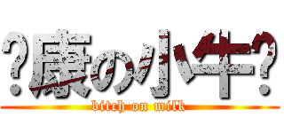 贱康の小牛奶 (bitch on milk)