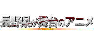 長野県が舞台のアニメ (nagana anime )