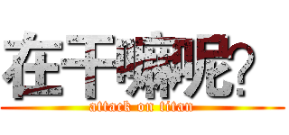 在干嘛呢？ (attack on titan)