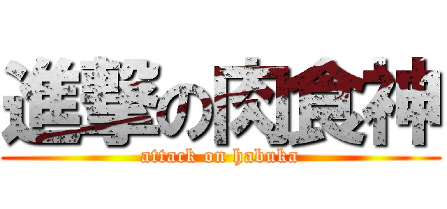 進撃の肉食神 (attack on habuka)