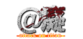 ＠癡 (attack on titan)