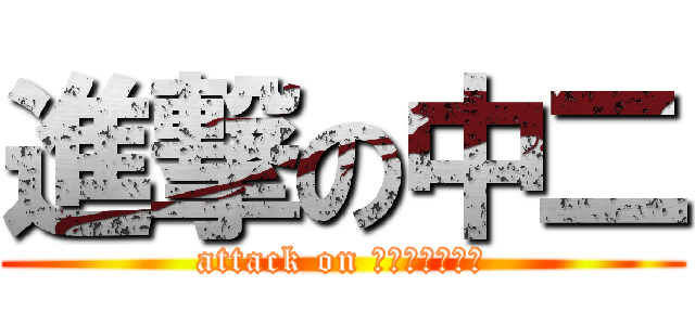 進撃の中二 (attack on ちゅうにびょう)