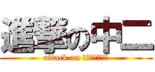 進撃の中二 (attack on ちゅうにびょう)