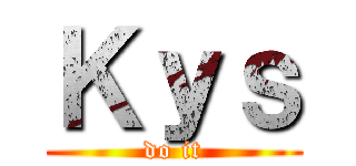 Ｋｙｓ (do it)