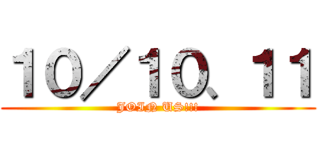 １０／１０、１１ (JOIN US!!!)
