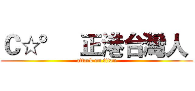 Ｃ☆°   正港台灣人  (attack on titan)