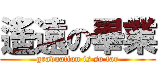 遙遠の畢業 (graduation is so far)