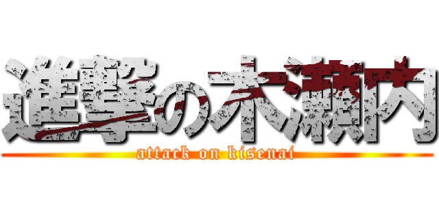 進撃の木瀬内 (attack on kisenai)