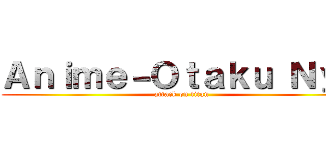 Ａｎｉｍｅ－Ｏｔａｋｕ Ｎｙａ (attack on titan)