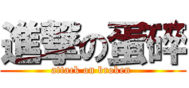進撃の蛋碎 (attack on broken )