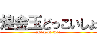 煌金玉どっこいしょ (attack on titan)