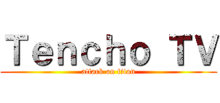 Ｔｅｎｃｈｏ ＴＶ (attack on titan)