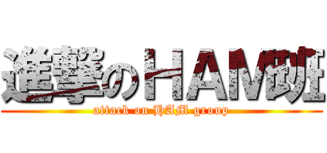 進撃のＨＡＭ班 (attack on HAM group)