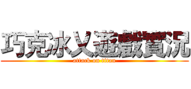 巧克冰乂遊戲實況 (attack on titan)