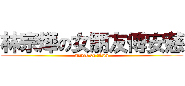林宗燁の女朋友傅安慈 (attack on titan)