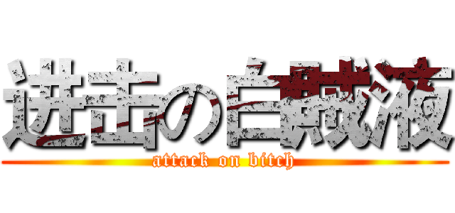 进击の白賊液 (attack on bitch)