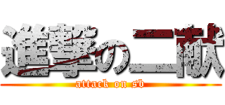 進撃の二献 (attack on sb)