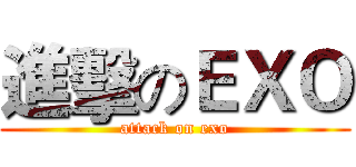 進擊のＥＸＯ (attack on exo)