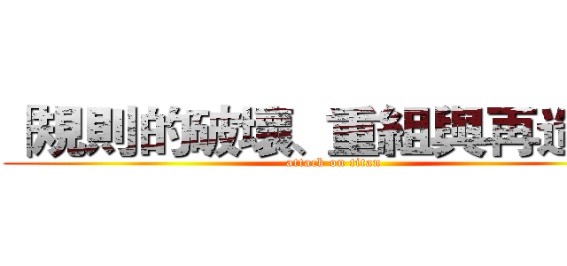 「規則的破壞、重組與再造。」 (attack on titan)