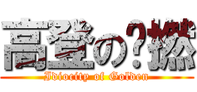 高登の戇撚 (Idiocity of Golden)