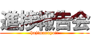 進捗報告会 (hajimaruyo!!)