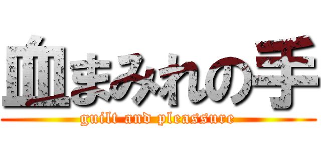 血まみれの手 (guilt and pleassure)