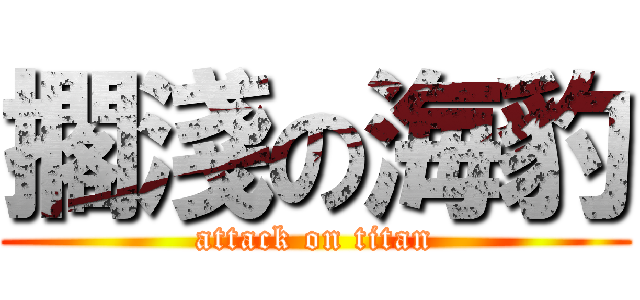 擱淺の海豹 (attack on titan)
