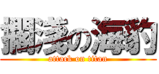 擱淺の海豹 (attack on titan)